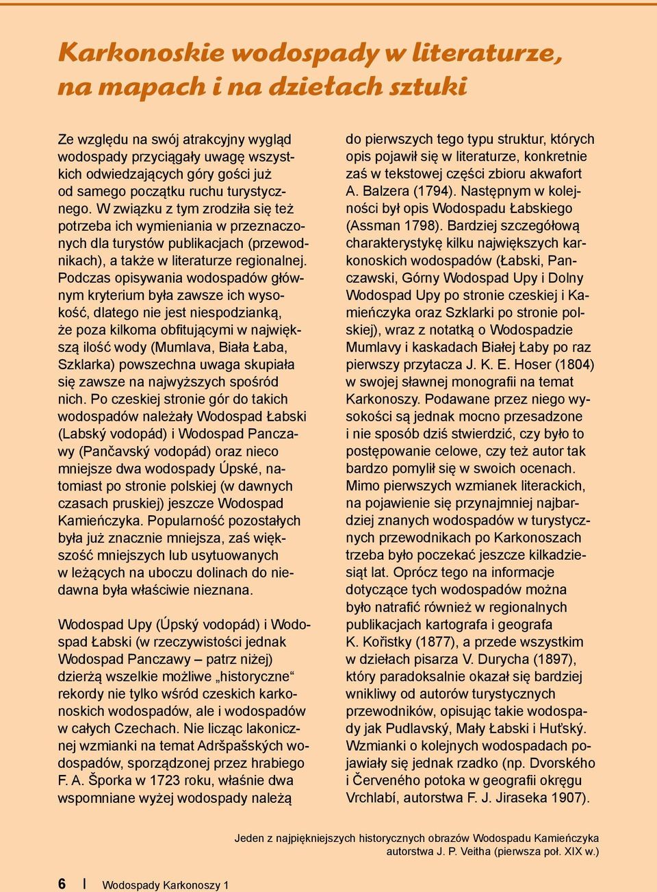 Podczas opisywania wodospadów głównym kryterium była zawsze ich wysokość, dlatego nie jest niespodzianką, że poza kilkoma obfitującymi w największą ilość wody (Mumlava, Biała Łaba, Szklarka)