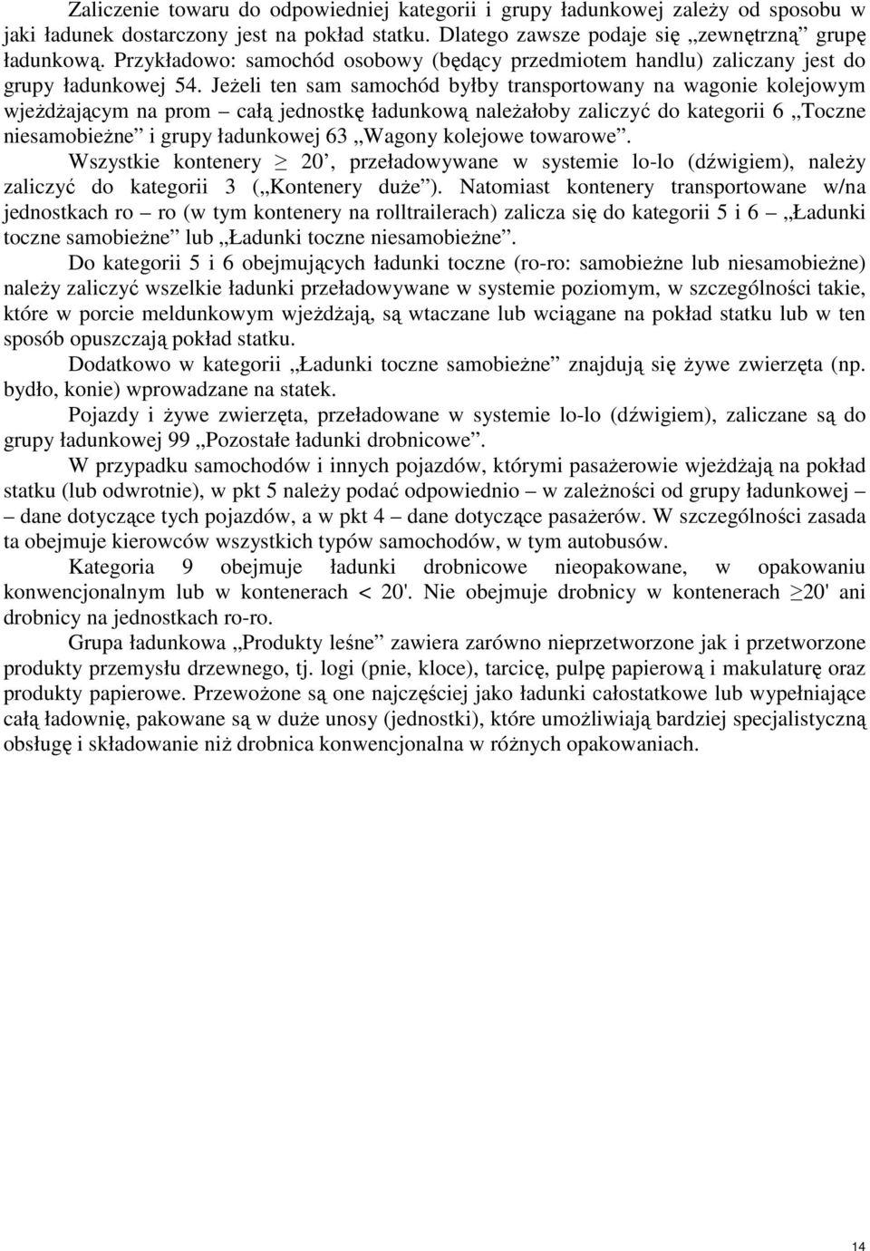 Jeżeli ten sam samochód byłby transportowany na wagonie kolejowym wjeżdżającym na prom całą jednostkę ładunkową należałoby zaliczyć do kategorii 6 Toczne niesamobieżne i grupy ładunkowej 63 Wagony