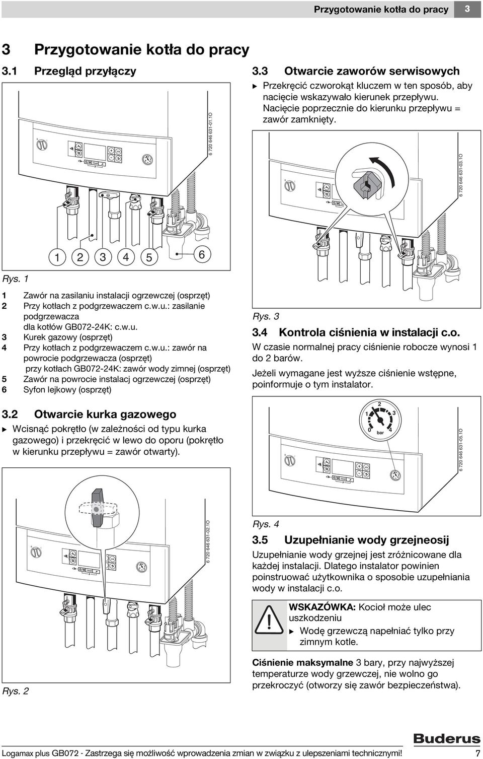 1O 1 2 3 4 5 6 Rys. 1 1 Zawór na zasilaniu instalacji ogrzewczej (osprzęt) 2 Przy kotłach z podgrzewaczem c.w.u.: zasilanie podgrzewacza dla kotłów GB072-24K: c.w.u. 3 Kurek gazowy (osprzęt) 4 Przy kotłach z podgrzewaczem c.