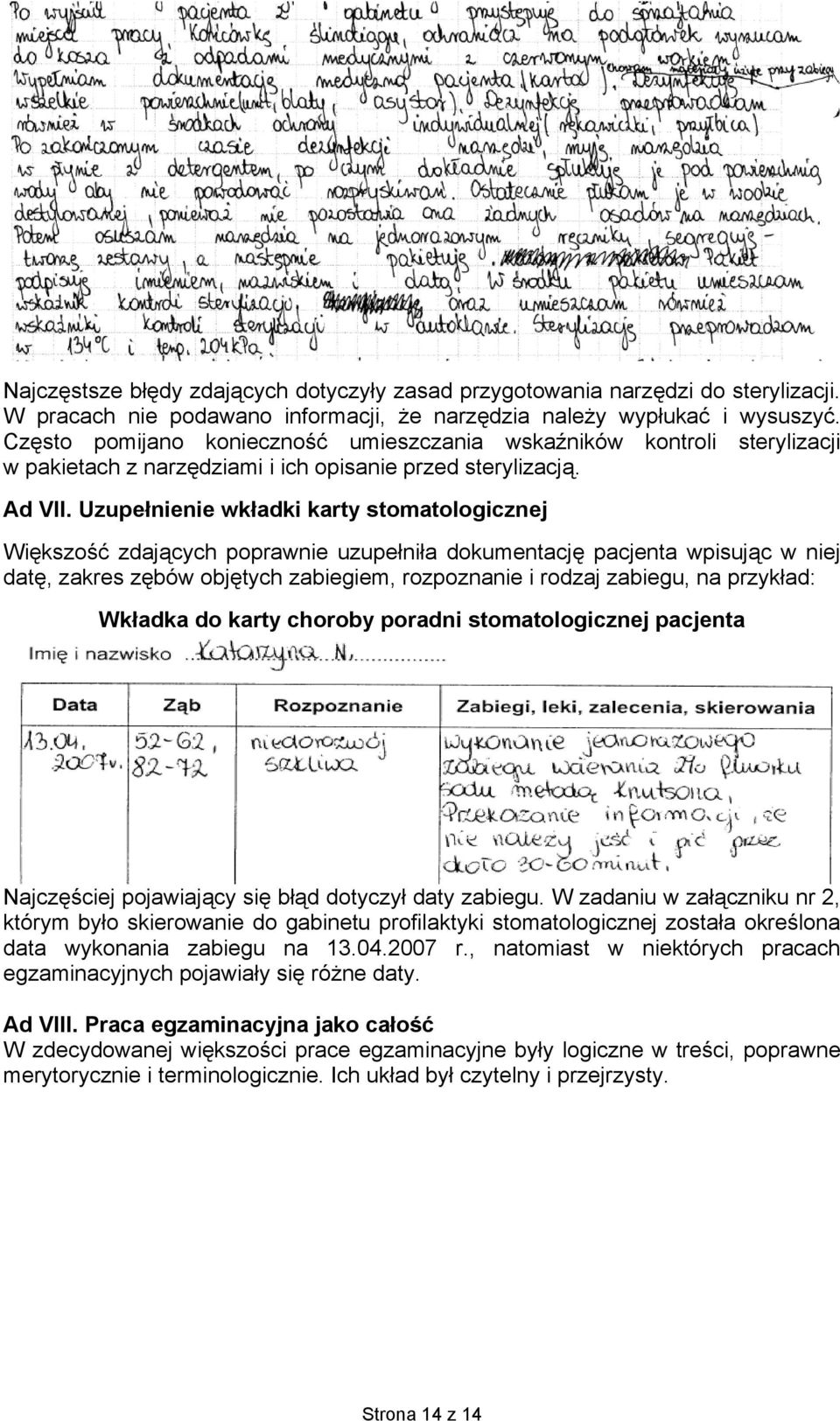 Uzupełnienie wkładki karty stomatologicznej Większość zdających poprawnie uzupełniła dokumentację pacjenta wpisując w niej datę, zakres zębów objętych zabiegiem, rozpoznanie i rodzaj zabiegu, na