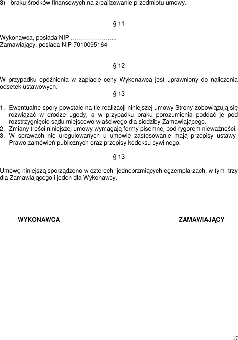 Ewentualne spory powstałe na tle realizacji niniejszej umowy Strony zobowiązują się rozwiązać w drodze ugody, a w przypadku braku porozumienia poddać je pod rozstrzygnięcie sądu miejscowo właściwego