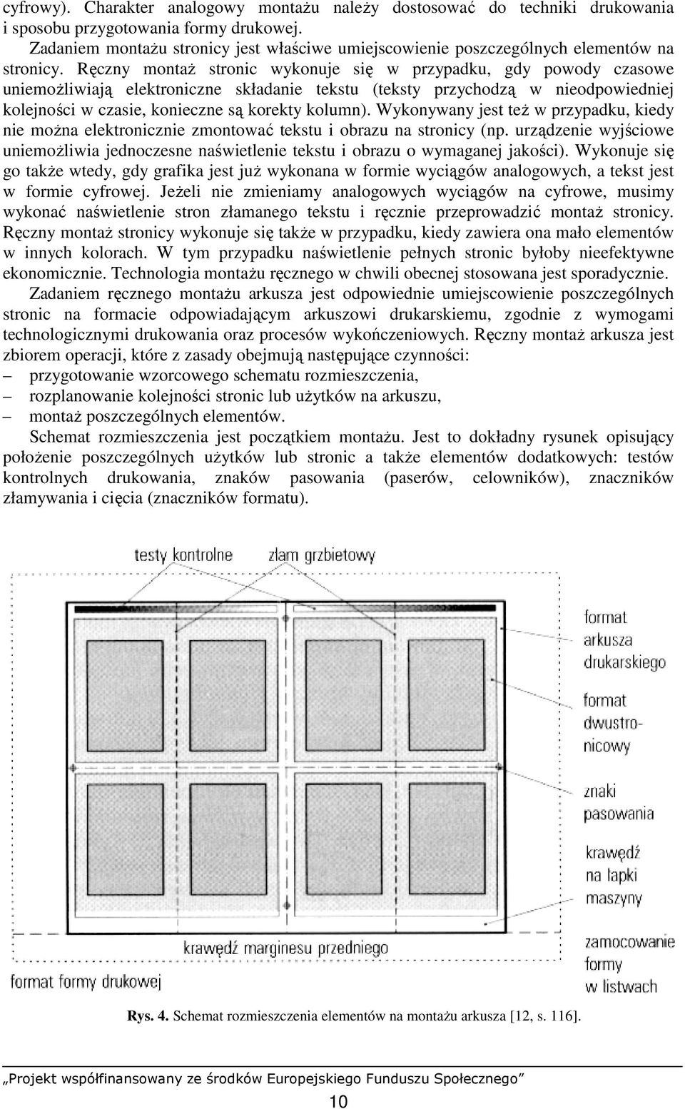 Ręczny montaŝ stronic wykonuje się w przypadku, gdy powody czasowe uniemoŝliwiają elektroniczne składanie tekstu (teksty przychodzą w nieodpowiedniej kolejności w czasie, konieczne są korekty kolumn).