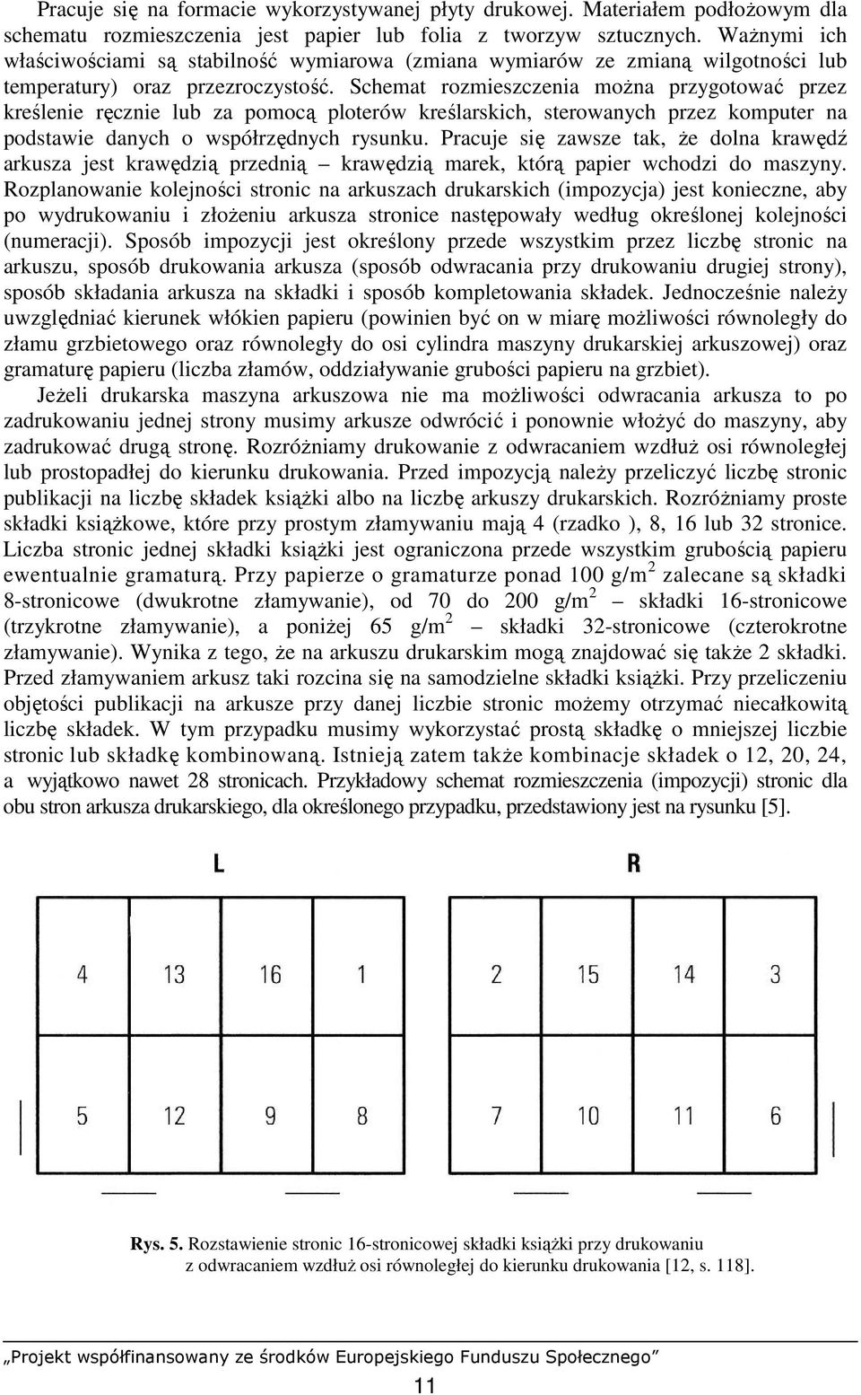 Schemat rozmieszczenia moŝna przygotować przez kreślenie ręcznie lub za pomocą ploterów kreślarskich, sterowanych przez komputer na podstawie danych o współrzędnych rysunku.