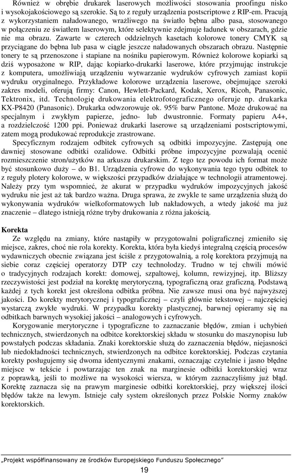 Zawarte w czterech oddzielnych kasetach kolorowe tonery CMYK są przyciągane do bębna lub pasa w ciągle jeszcze naładowanych obszarach obrazu.