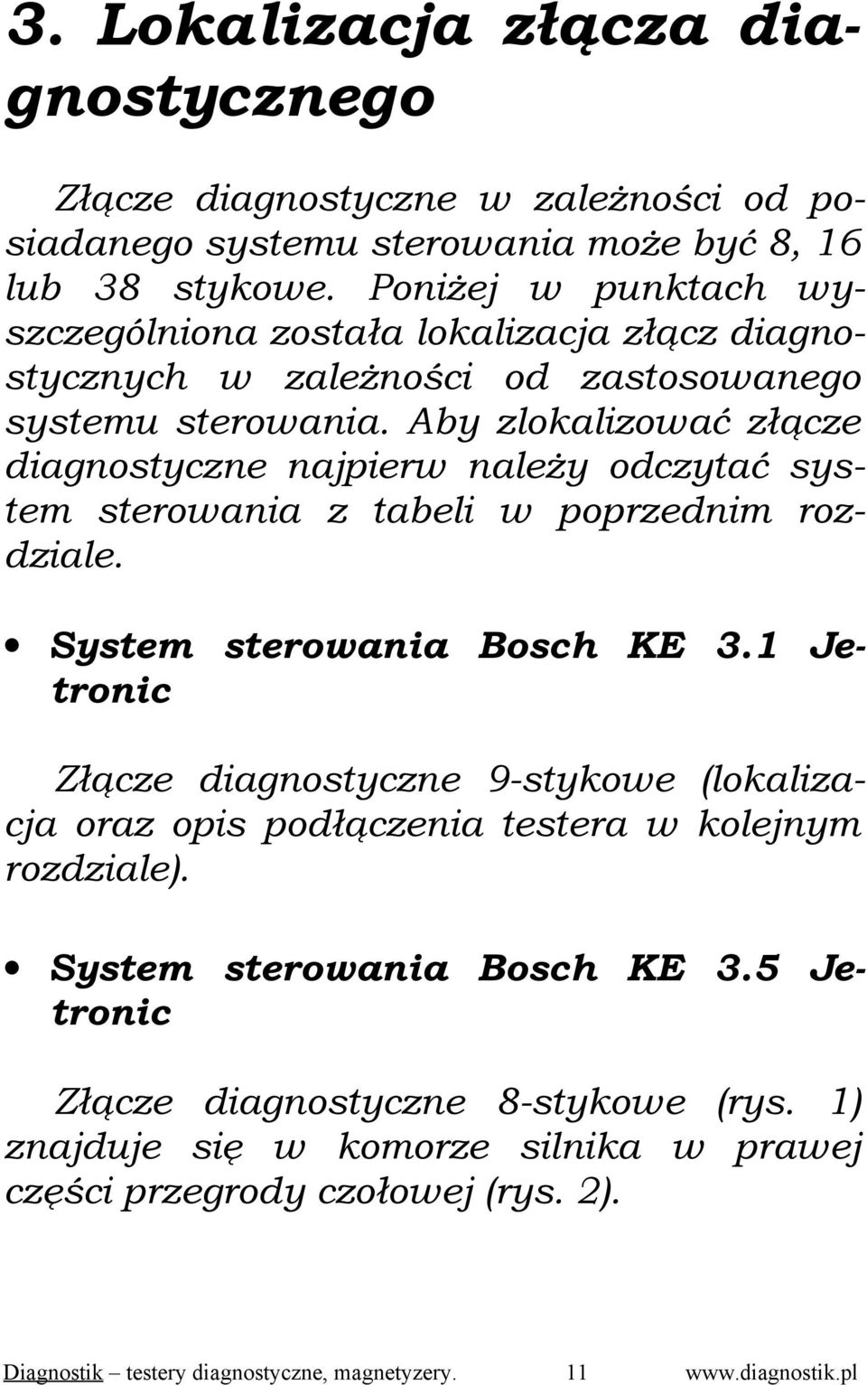 Aby zlokalizować złącze diagnostyczne najpierw należy odczytać system sterowania z tabeli w poprzednim rozdziale. System sterowania Bosch KE 3.