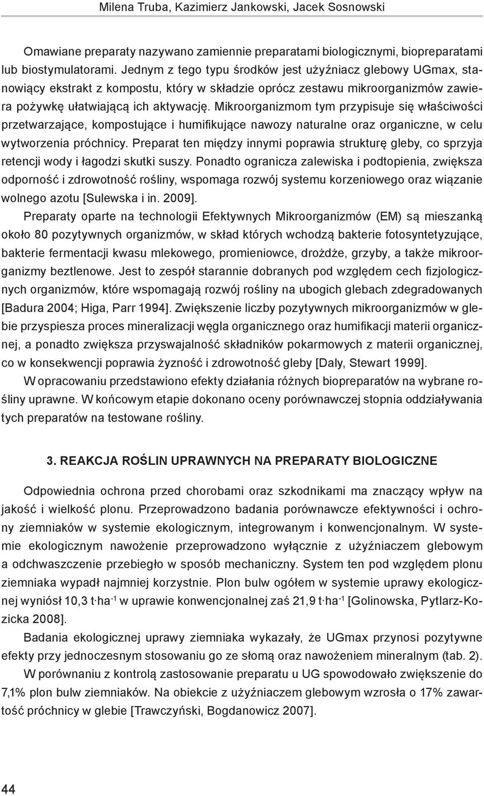 Mikroorganizmom tym przypisuje się właściwości przetwarzające, kompostujące i humifikujące nawozy naturalne oraz organiczne, w celu wytworzenia próchnicy.