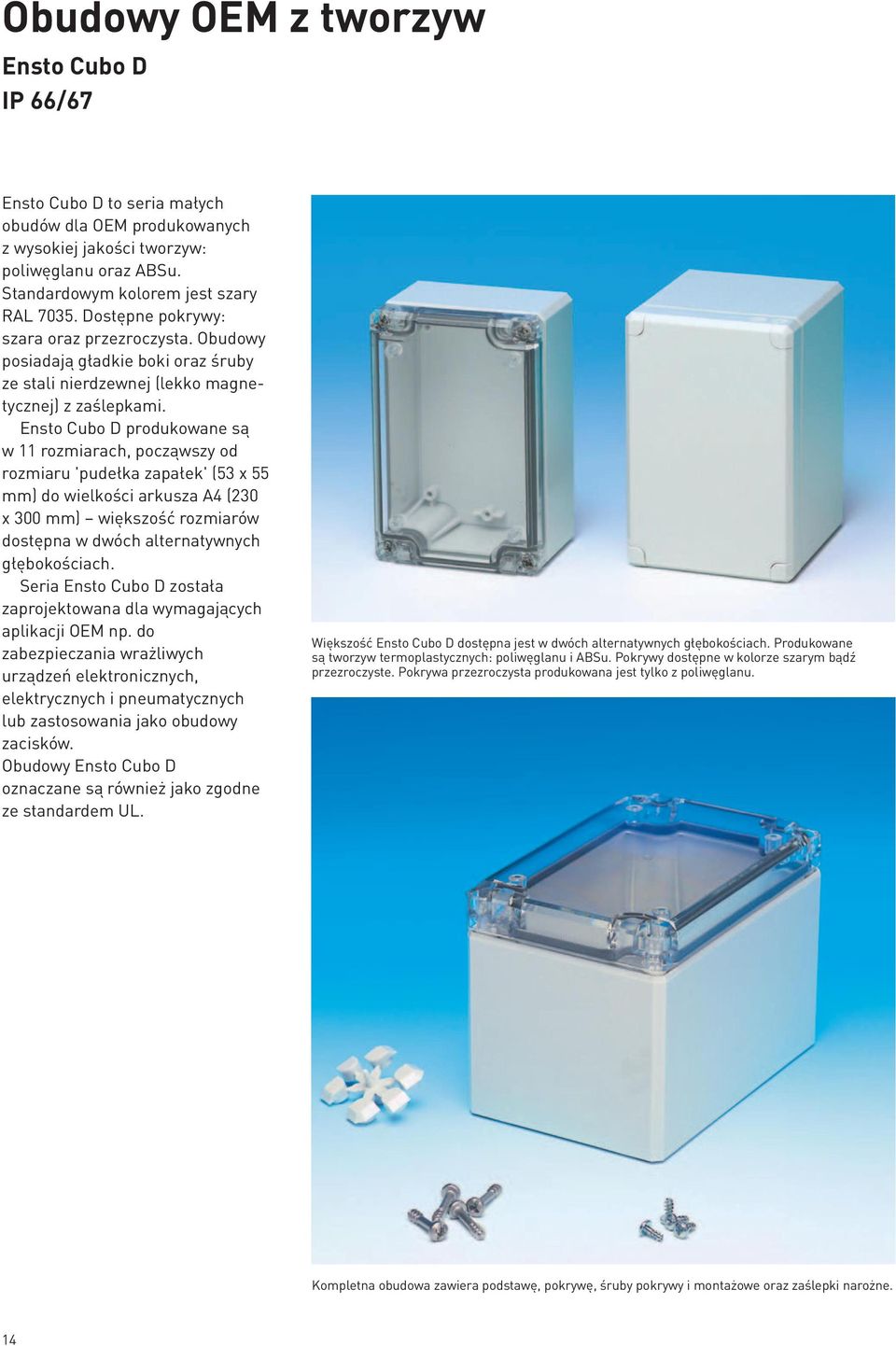 Ensto Cubo D produkowane są w 11 rozmiarach, począwszy od rozmiaru 'pudełka zapałek' (53 x 55 mm) do wielkości arkusza A4 (230 x 300 mm) większość rozmiarów dostępna w dwóch alternatywnych