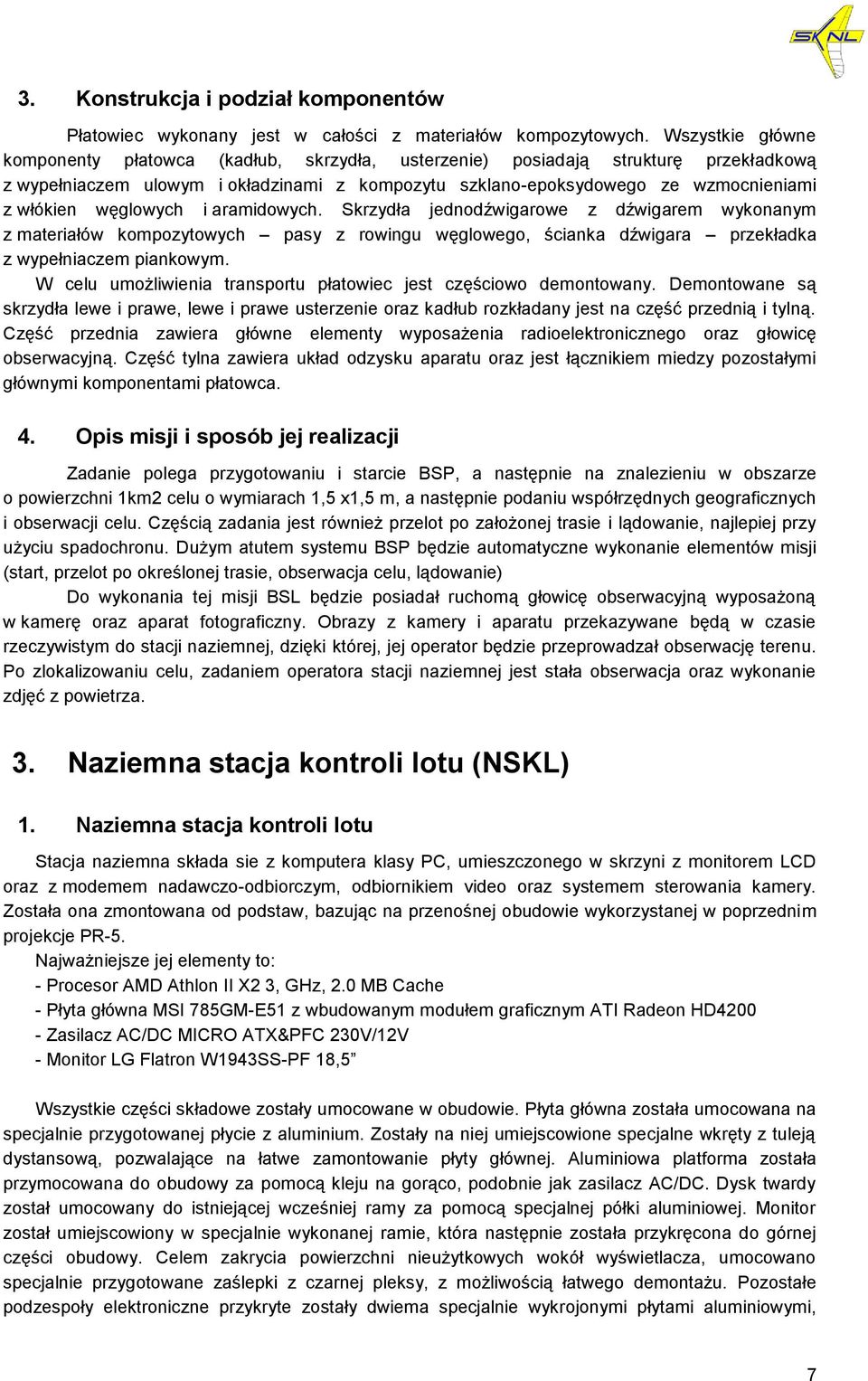 węglowych i aramidowych. Skrzydła jednodźwigarowe z dźwigarem wykonanym z materiałów kompozytowych pasy z rowingu węglowego, ścianka dźwigara przekładka z wypełniaczem piankowym.
