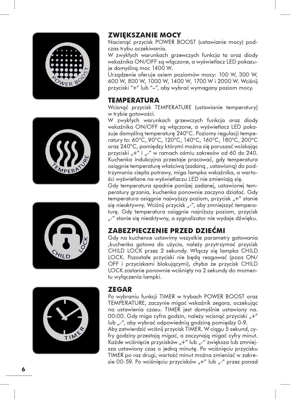 Urządzenie oferuje osiem poziomów mocy: 100 W, 300 W, 600 W, 800 W, 1000 W, 1400 W, 1700 W i 2000 W. Wciśnij przyciski + lub, aby wybrać wymagany poziom mocy.