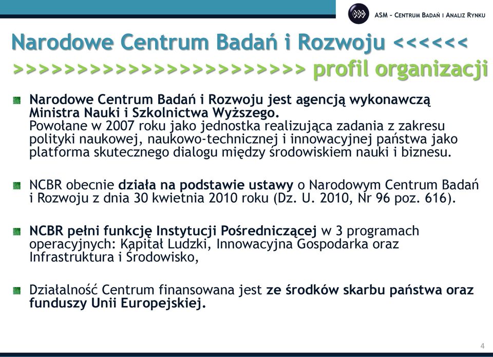 i biznesu. NCBR obecnie działa na podstawie ustawy o Narodowym Centrum Badań i Rozwoju z dnia 30 kwietnia 2010 roku (Dz. U. 2010, Nr 96 poz. 616).