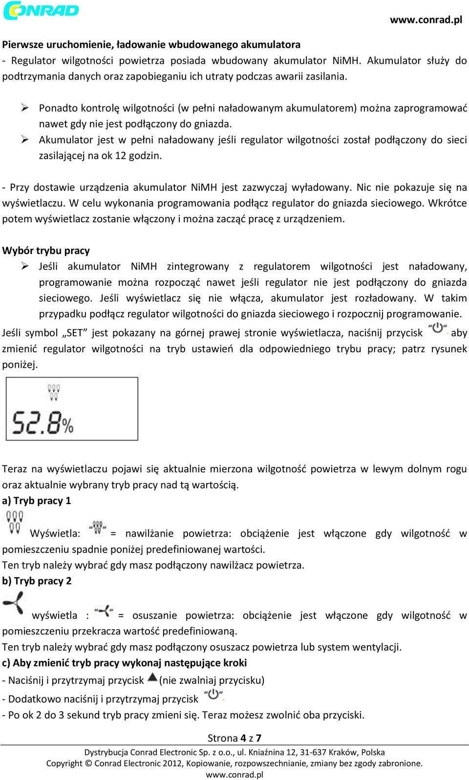 Ponadto kontrolę wilgotności (w pełni naładowanym akumulatorem) można zaprogramować nawet gdy nie jest podłączony do gniazda.