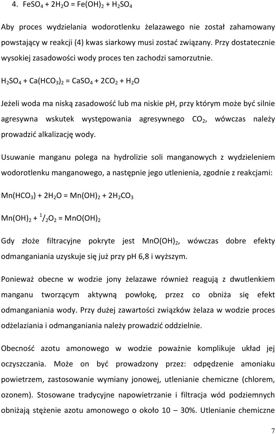 H 2 SO 4 + Ca(HCO 3 ) 2 = CaSO 4 + 2CO 2 + H 2 O Jeżeli woda ma niską zasadowość lub ma niskie ph, przy którym może być silnie agresywna wskutek występowania agresywnego CO 2, wówczas należy