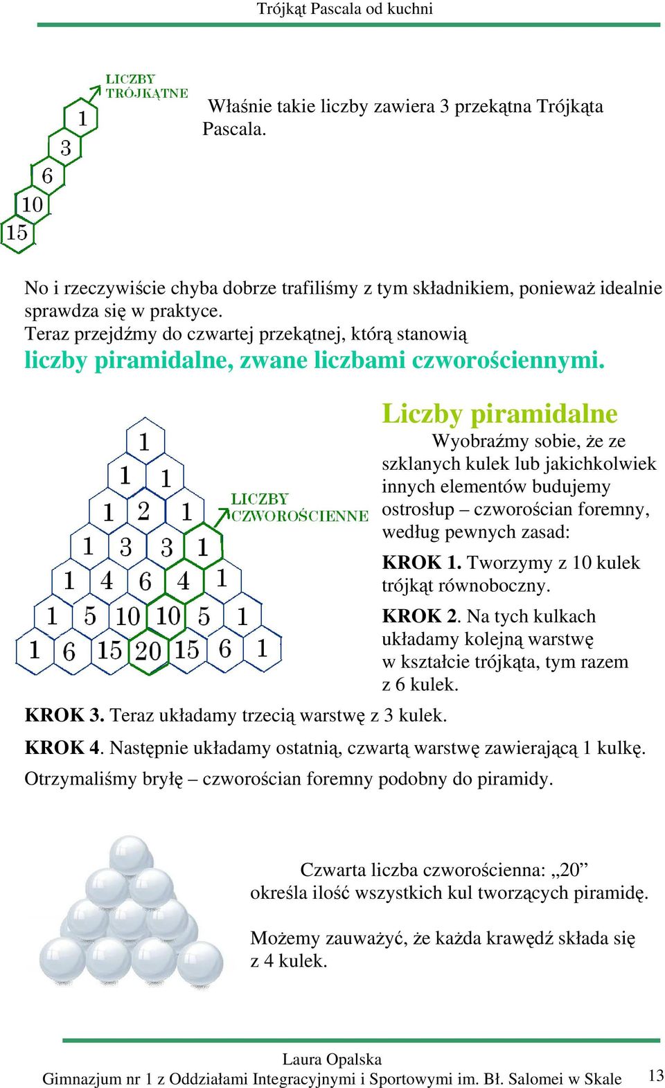 Liczy pirmidlne Wyorźmy soie, że ze szklnych kulek lu jkichkolwiek innych elementów udujemy ostrosłup czworościn foremny, według pewnych zsd: KROK 1. Tworzymy z 10 kulek trójkąt równooczny. KROK 2.