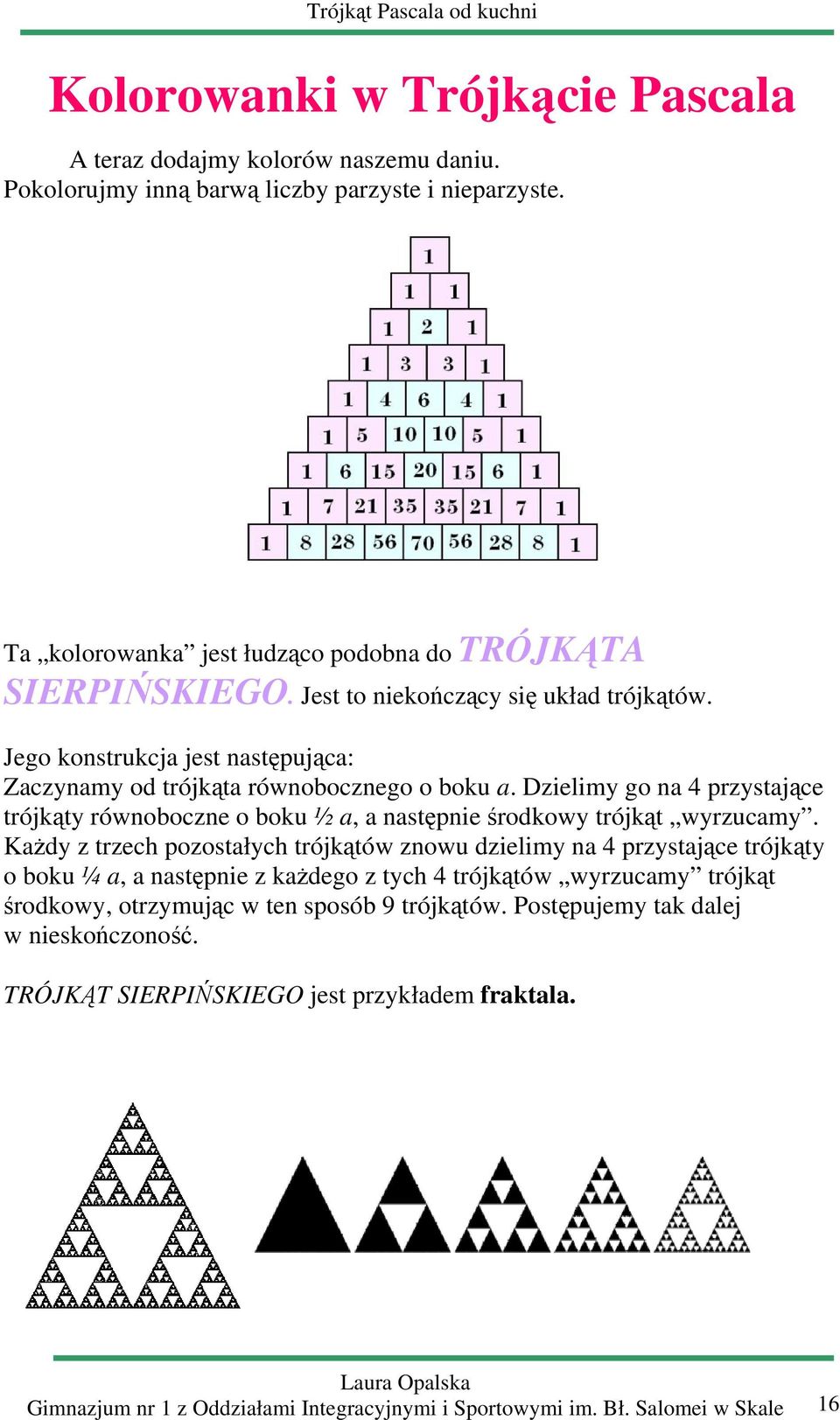 Dzielimy go n 4 przystjące trójkąty równooczne o oku ½, nstępnie środkowy trójkąt wyrzucmy.