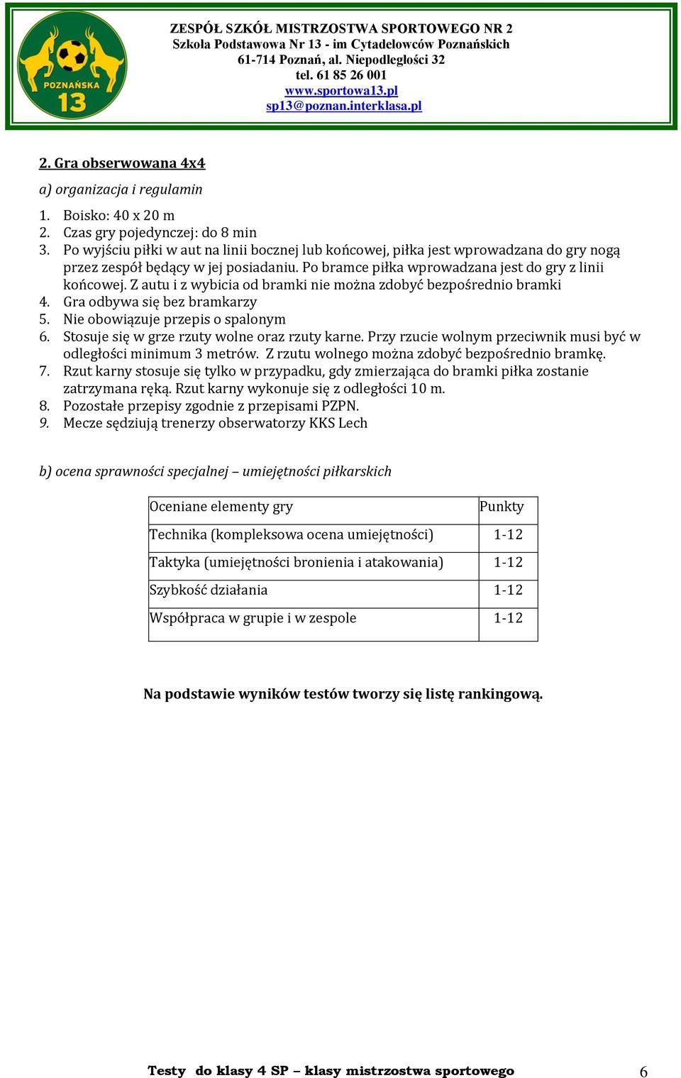 Z autu i z wybicia od bramki nie można zdobyć bezpośrednio bramki 4. Gra odbywa się bez bramkarzy 5. Nie obowiązuje przepis o spalonym 6. Stosuje się w grze rzuty wolne oraz rzuty karne.