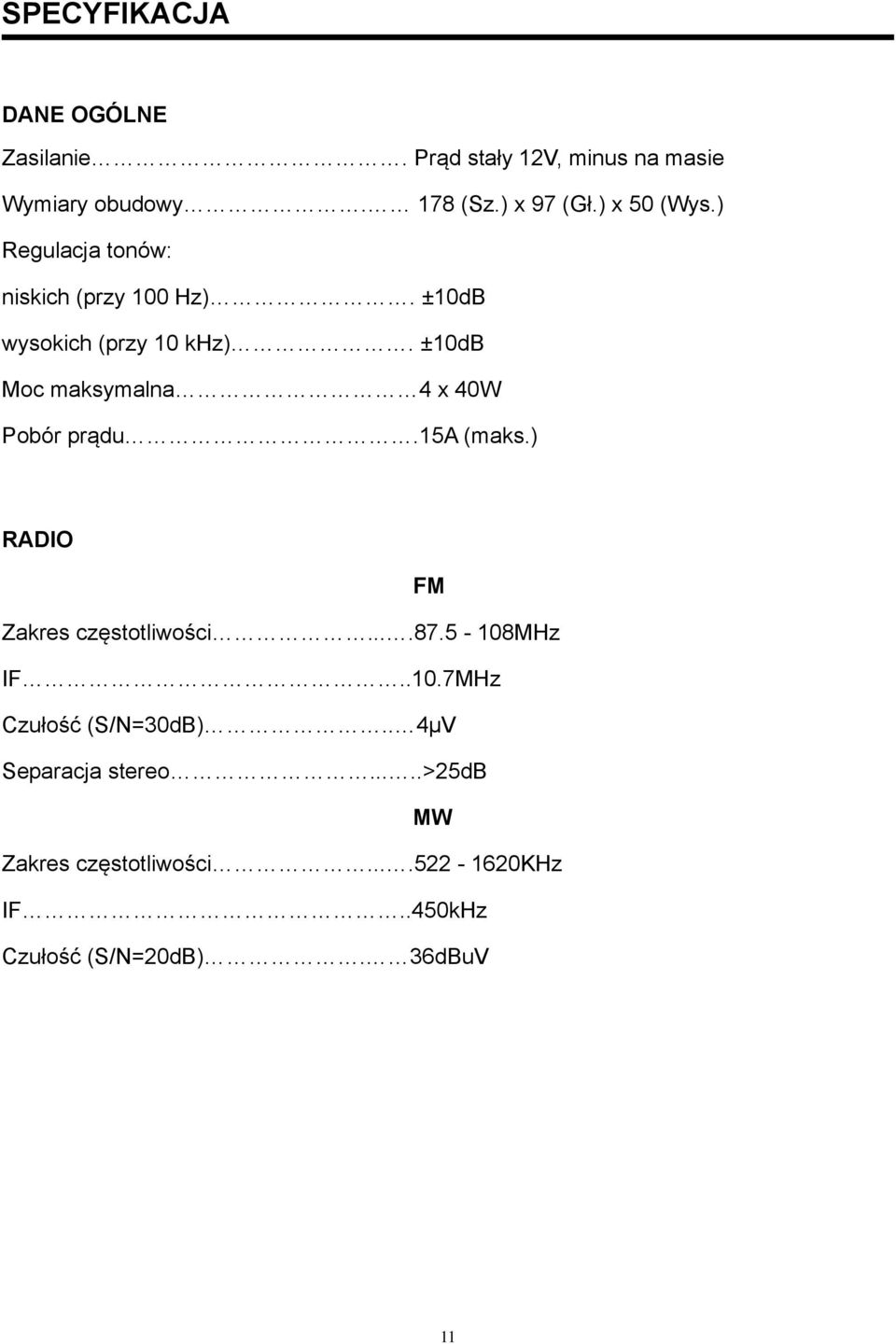 ±10dB Moc maksymalna 4 x 40W Pobór prądu.15a (maks.) RADIO FM Zakres częstotliwości....87.5-108mhz IF..10.7MHz Czułość (S/N=30dB).