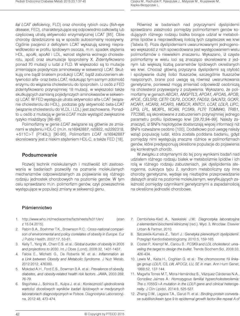 Obie choroby dziedziczone są w sposób autosomalny recesywny. Ogólnie pacjenci z deficytem LCAT wykazują szereg nieprawidłowości w profilu lipidowym osocza, m.in.