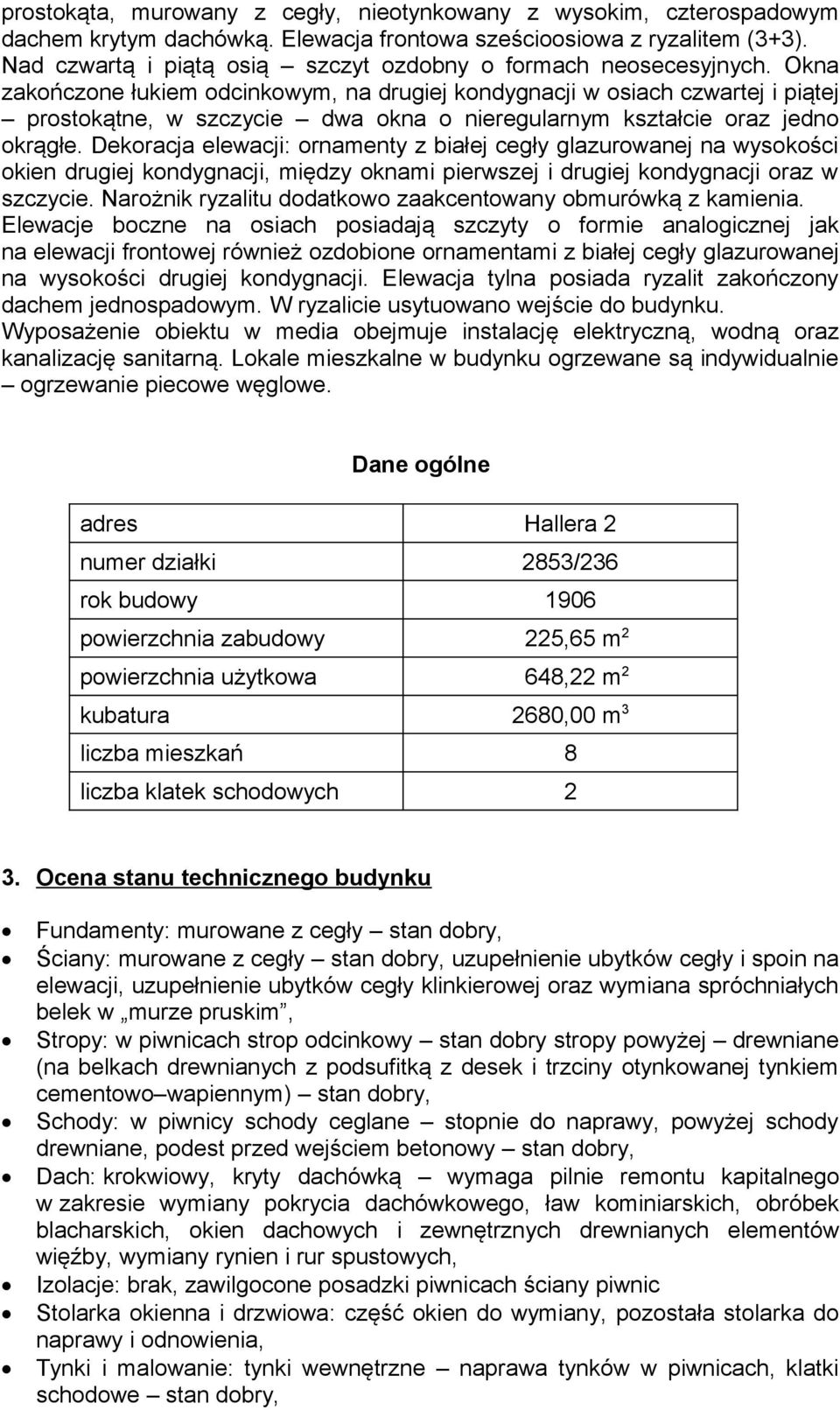 Okna zakończone łukiem odcinkowym, na drugiej kondygnacji w osiach czwartej i piątej prostokątne, w szczycie dwa okna o nieregularnym kształcie oraz jedno okrągłe.