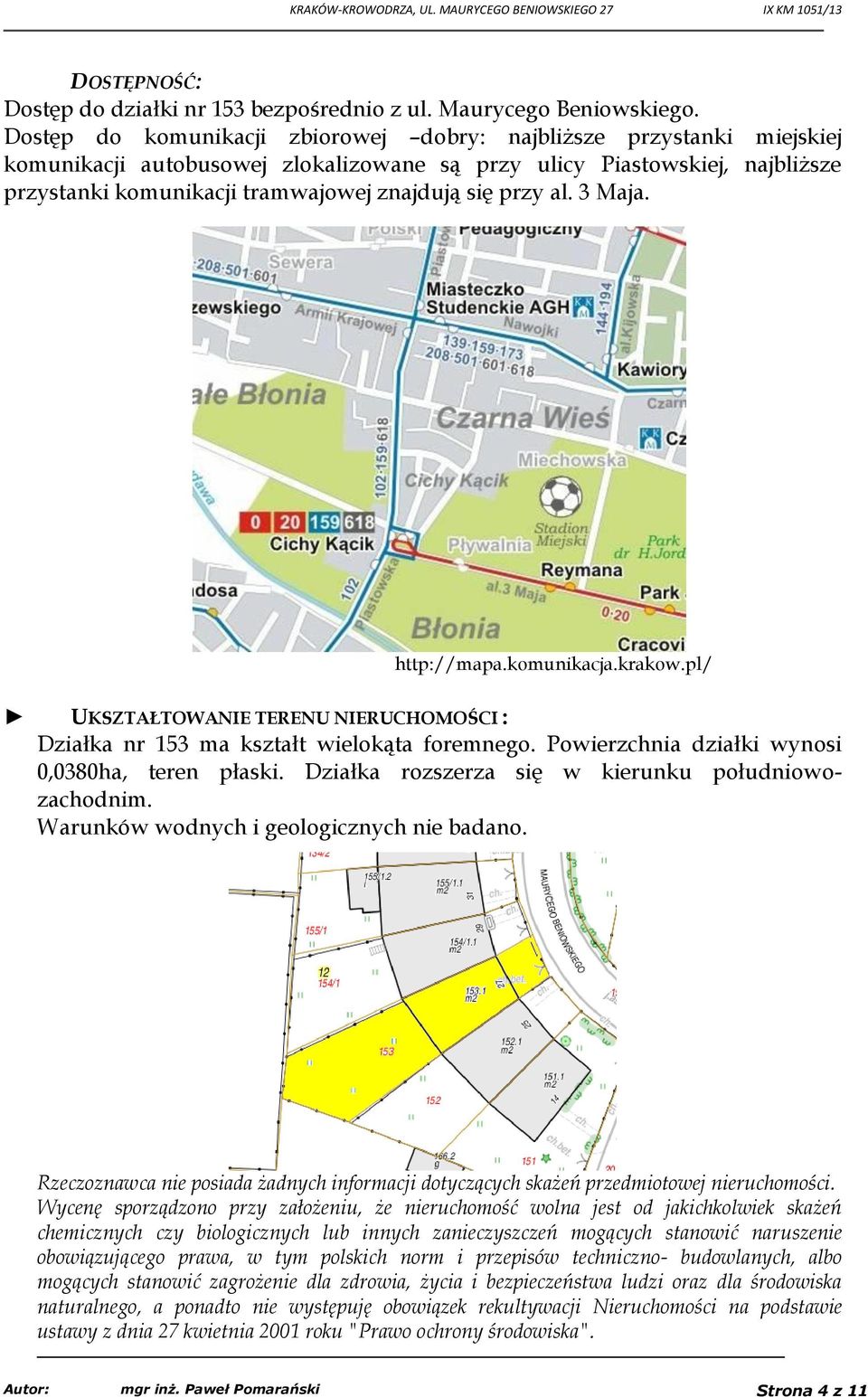 przy al. 3 Maja. http://mapa.komunikacja.krakow.pl/ UKSZTAŁTOWANIE TERENU NIERUCHOMOŚCI : Działka nr 153 ma kształt wielokąta foremnego. Powierzchnia działki wynosi 0,0380ha, teren płaski.