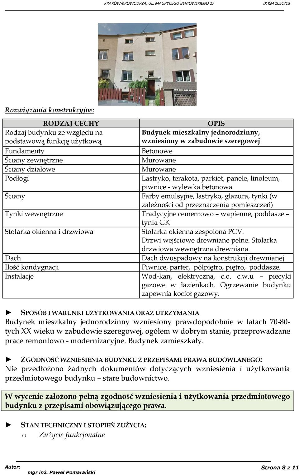 przeznaczenia pomieszczeń) Tynki wewnętrzne Tradycyjne cementowo wapienne, poddasze tynki GK Stolarka okienna i drzwiowa Dach Ilość kondygnacji Instalacje Stolarka okienna zespolona PCV.