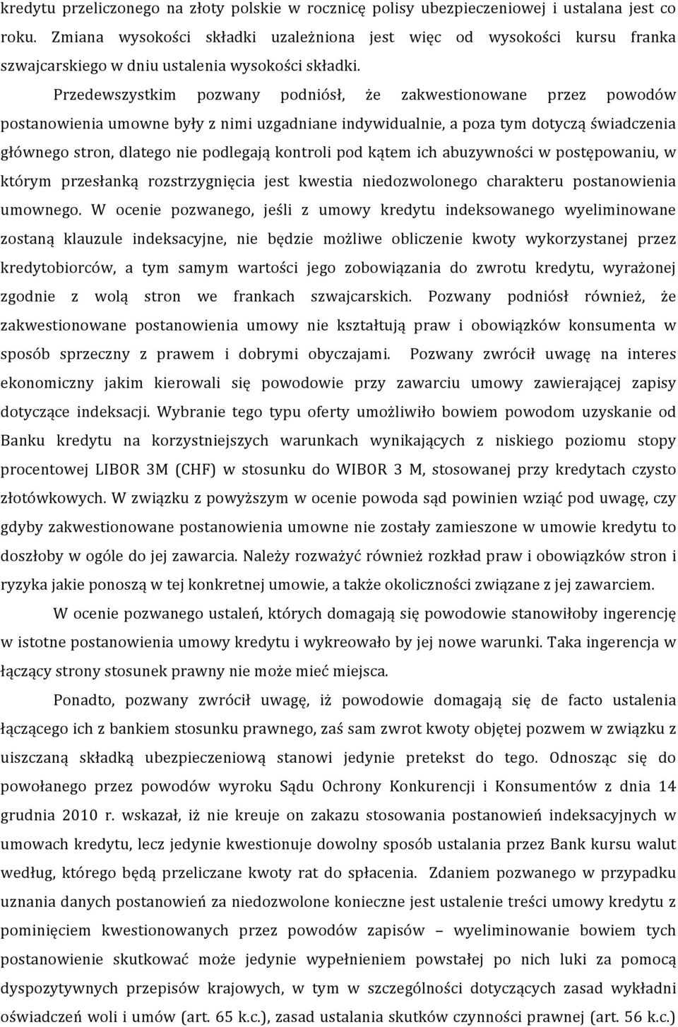 Przedewszystkim pozwany podniósł, że zakwestionowane przez powodów postanowienia umowne były z nimi uzgadniane indywidualnie, a poza tym dotyczą świadczenia głównego stron, dlatego nie podlegają