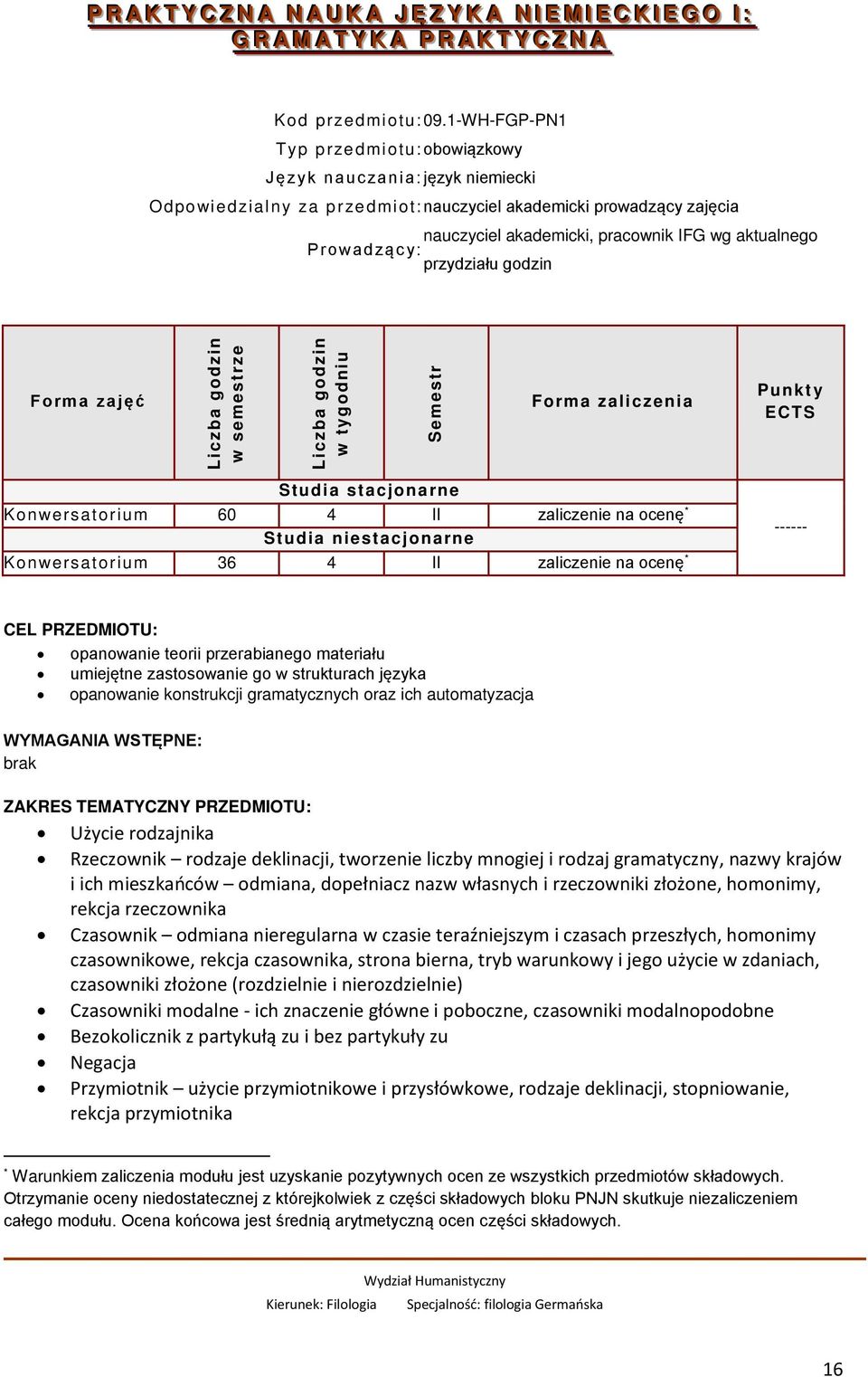Prowadząc y: przydziału godzin Forma zajęć w semestrze w tygodniu Semestr Forma zaliczenia Punkt y ECTS Konwersatorium 60 4 II zaliczenie na ocenę * Konwersatorium 36 4 II zaliczenie na ocenę *