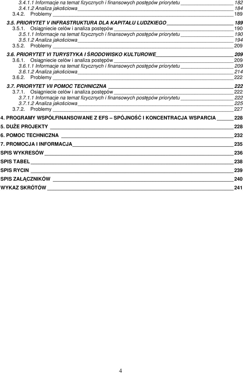 6.1.1 Informacje na temat fizycznych i finansowych postępów priorytetu 29 3.6.1.2 Analiza jakościowa 214 3.6.2. Problemy 222 3.7. PRIORYTET VII POMOC TECHNICZNA 222 3.7.1. Osiągniecie celów i analiza postępów 222 3.