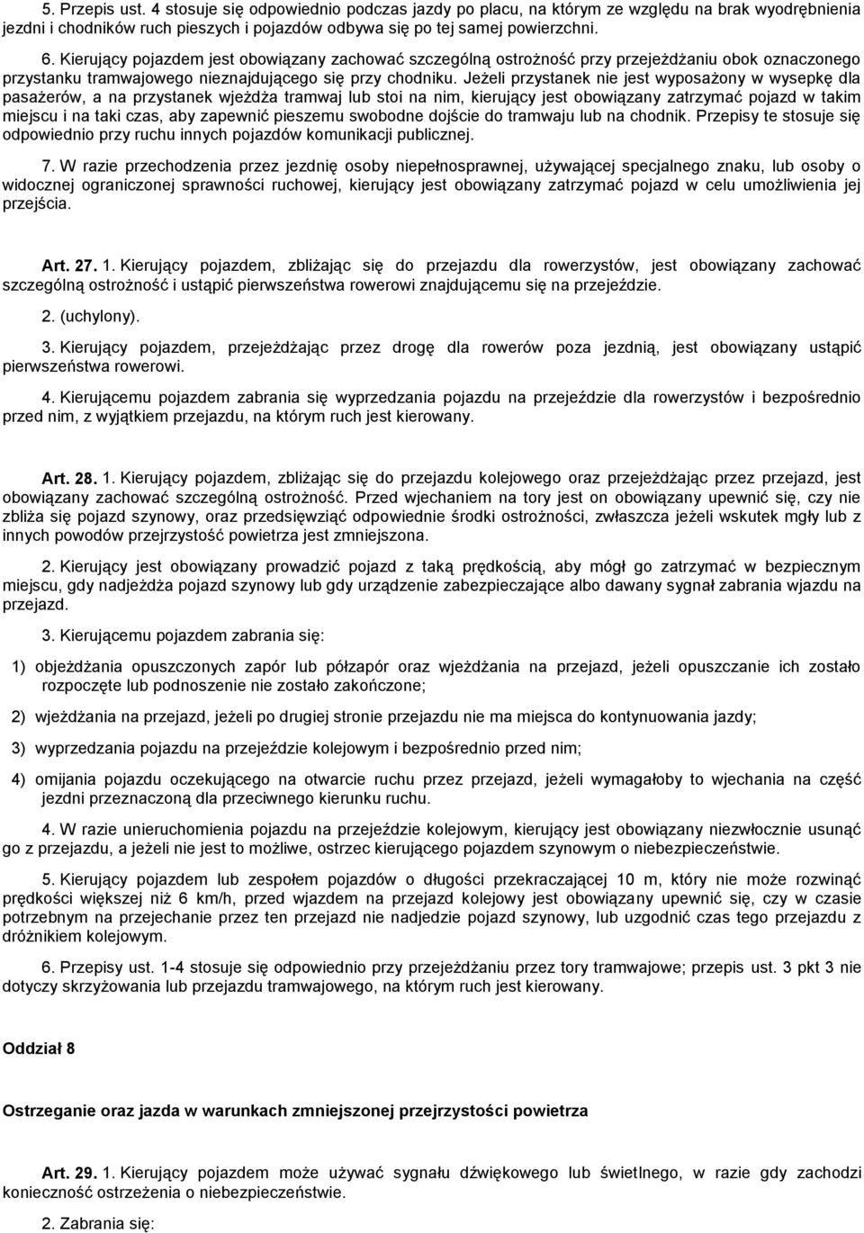 Jeżeli przystanek nie jest wyposażony w wysepkę dla pasażerów, a na przystanek wjeżdża tramwaj lub stoi na nim, kierujący jest obowiązany zatrzymać pojazd w takim miejscu i na taki czas, aby zapewnić