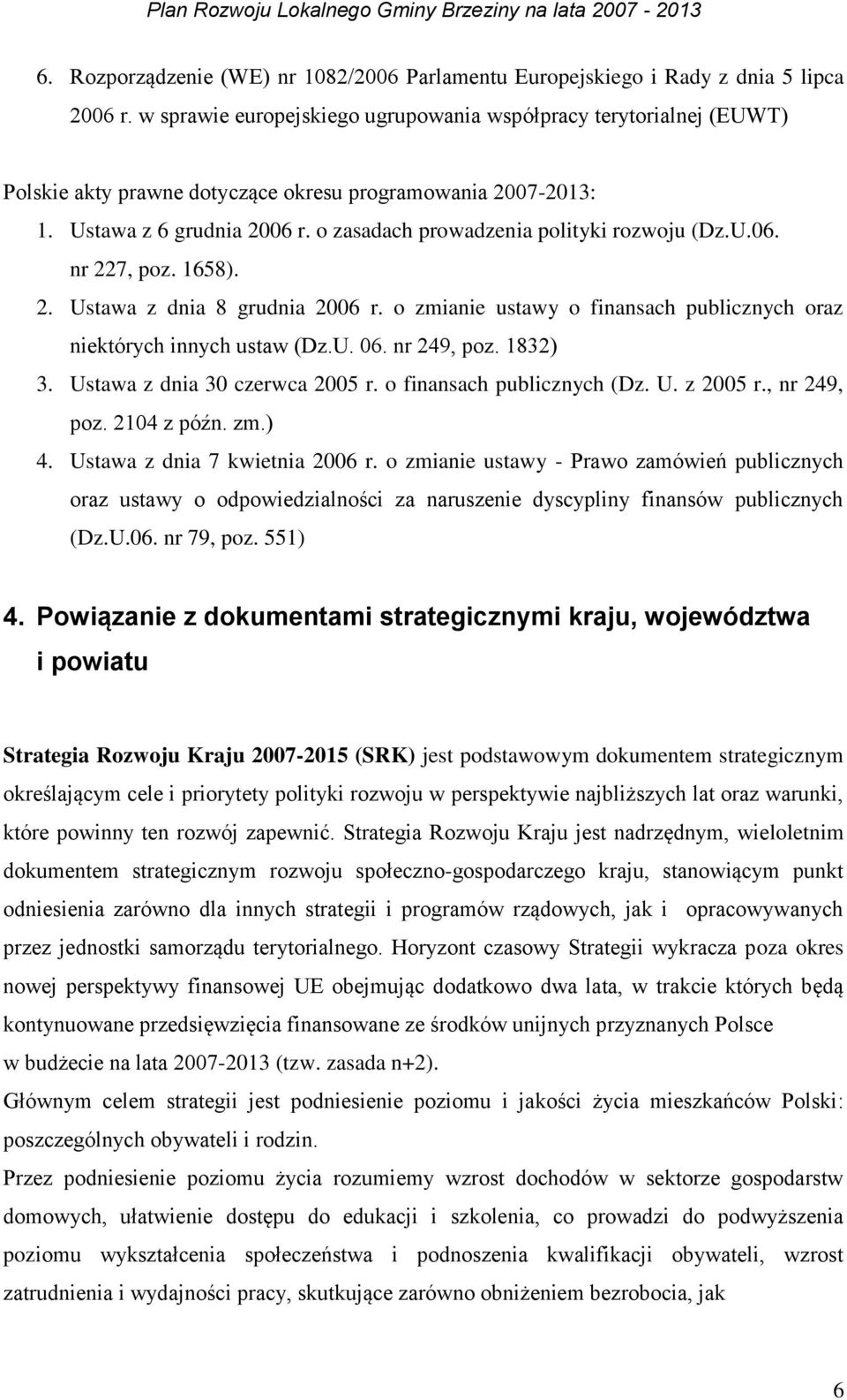 o zasadach prowadzenia polityki rozwoju (Dz.U.06. nr 227, poz. 1658). 2. Ustawa z dnia 8 grudnia 2006 r. o zmianie ustawy o finansach publicznych oraz niektórych innych ustaw (Dz.U. 06. nr 249, poz.