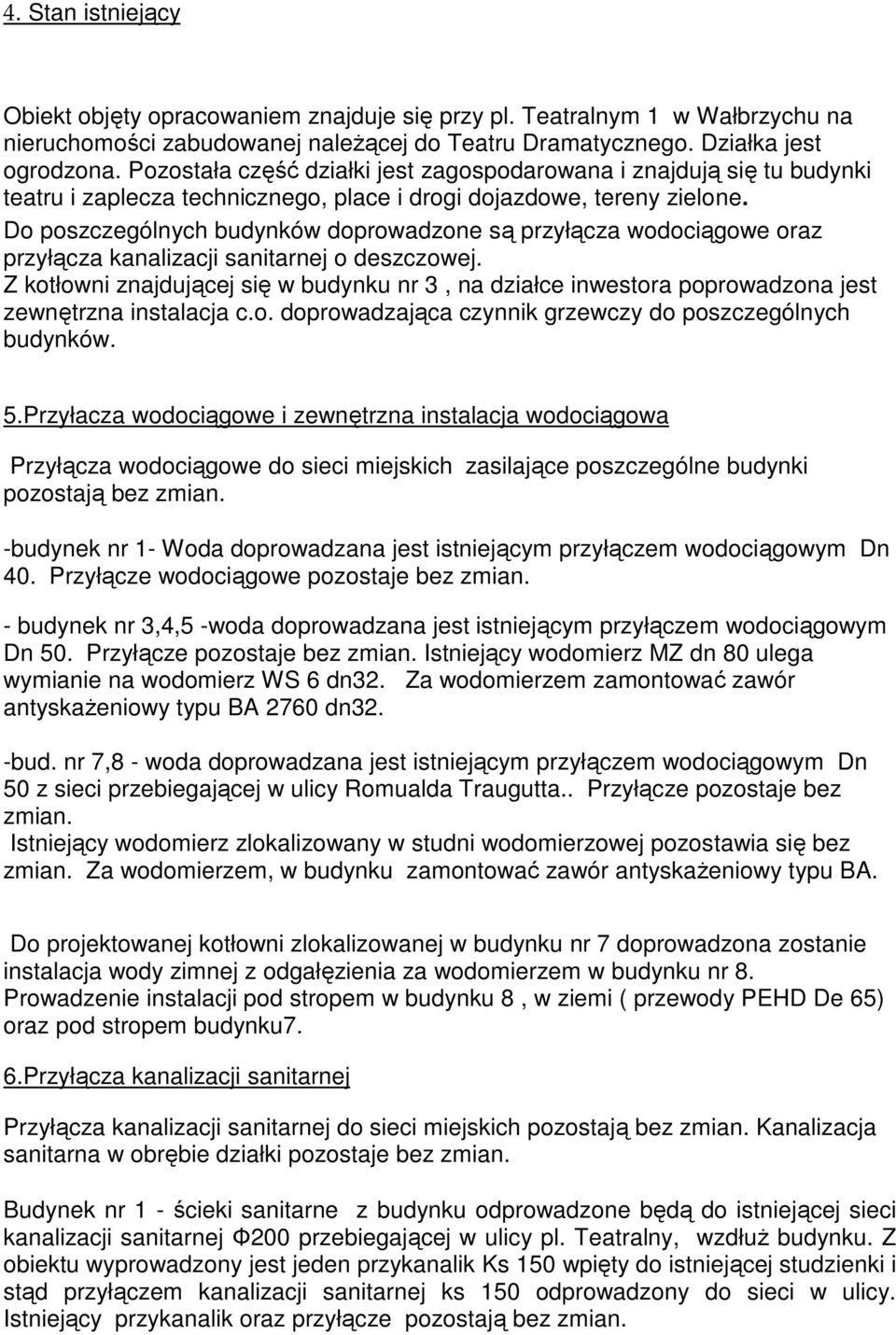 Do poszczególnych budynków doprowadzone są przyłącza wodociągowe oraz przyłącza kanalizacji sanitarnej o deszczowej.