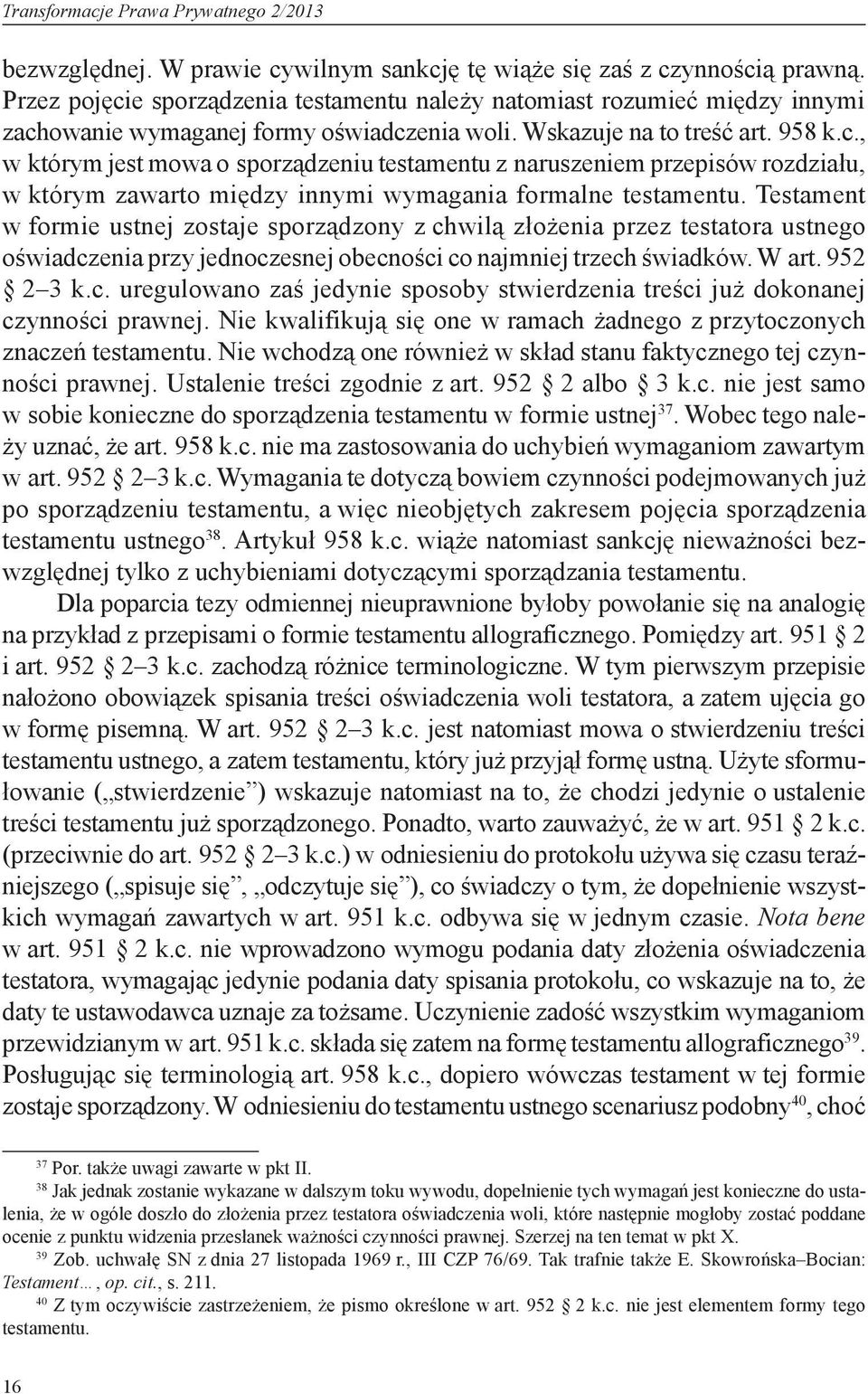Testament w formie ustnej zostaje sporządzony z chwilą złożenia przez testatora ustnego oświadczenia przy jednoczesnej obecności co najmniej trzech świadków. W art. 952 2 3 k.c. uregulowano zaś jedynie sposoby stwierdzenia treści już dokonanej czynności prawnej.