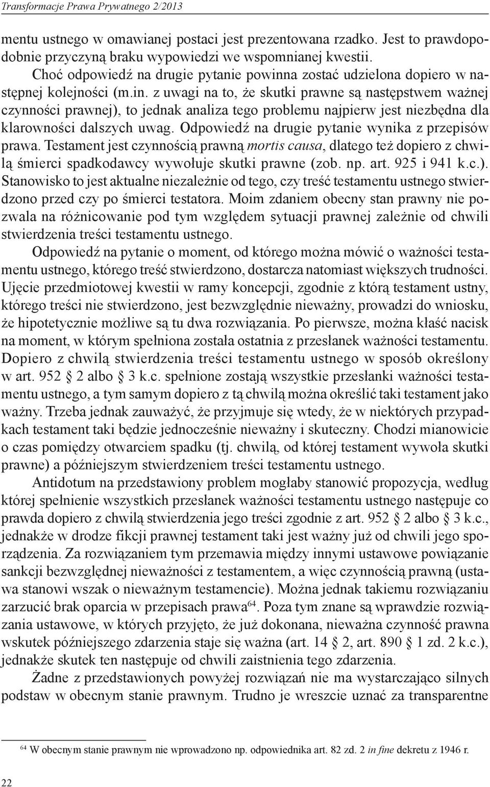 Odpowiedź na drugie pytanie wynika z przepisów prawa. Testament jest czynnością prawną mortis causa, dlatego też dopiero z chwilą śmierci spadkodawcy wywołuje skutki prawne (zob. np. art. 925 i 941 k.