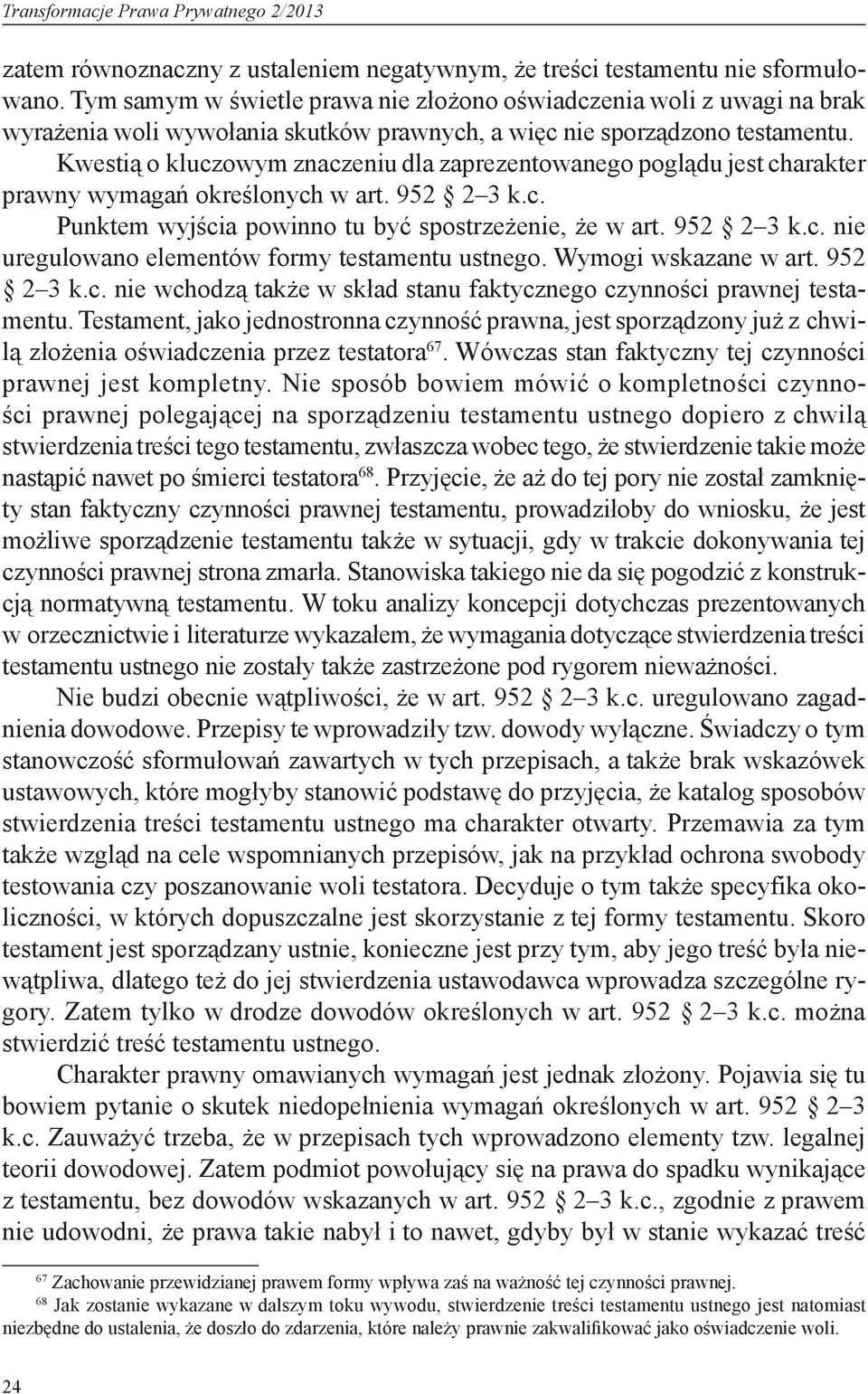 Kwestią o kluczowym znaczeniu dla zaprezentowanego poglądu jest charakter prawny wymagań określonych w art. 952 2 3 k.c. Punktem wyjścia powinno tu być spostrzeżenie, że w art. 952 2 3 k.c. nie uregulowano elementów formy testamentu ustnego.