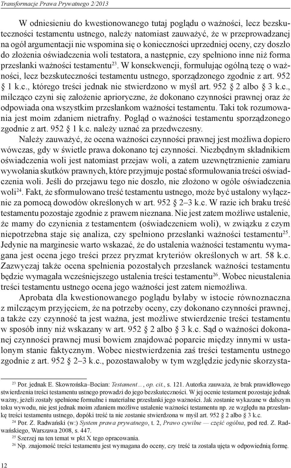 W konsekwencji, formułując ogólną tezę o ważności, lecz bezskuteczności testamentu ustnego, sporządzonego zgodnie z art. 952 1 k.c., którego treści jednak nie stwierdzono w myśl art. 952 2 albo 3 k.c., milcząco czyni się założenie aprioryczne, że dokonano czynności prawnej oraz że odpowiada ona wszystkim przesłankom ważności testamentu.