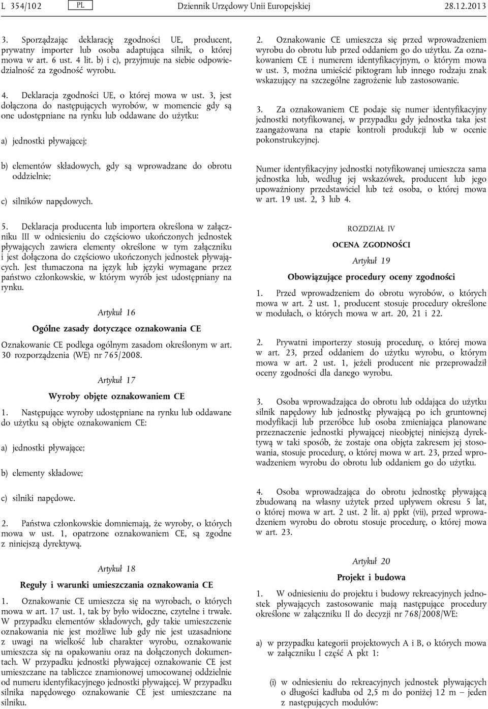 3, jest dołączona do następujących wyrobów, w momencie gdy są one udostępniane na rynku lub oddawane do użytku: a) jednostki pływającej; b) elementów składowych, gdy są wprowadzane do obrotu