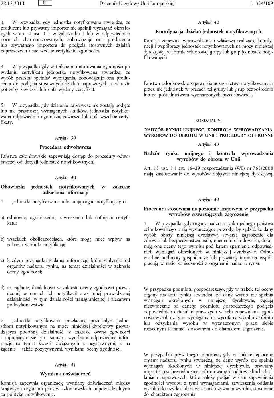 W przypadku gdy w trakcie monitorowania zgodności po wydaniu certyfikatu jednostka notyfikowana stwierdza, że wyrób przestał spełniać wymagania, zobowiązuje ona producenta do podjęcia stosownych
