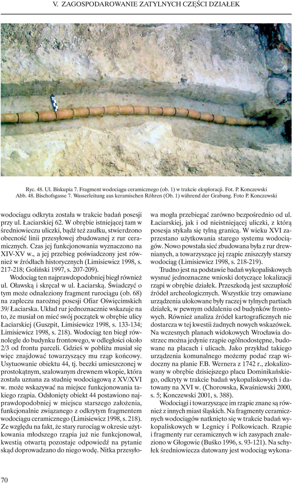 W obrębie istniejącej tam w średniowieczu uliczki, bądź też zaułku, stwierdzono obecność linii przesyłowej zbudowanej z rur ceramicznych. Czas jej funkcjonowania wyznaczono na XIV-XV w.