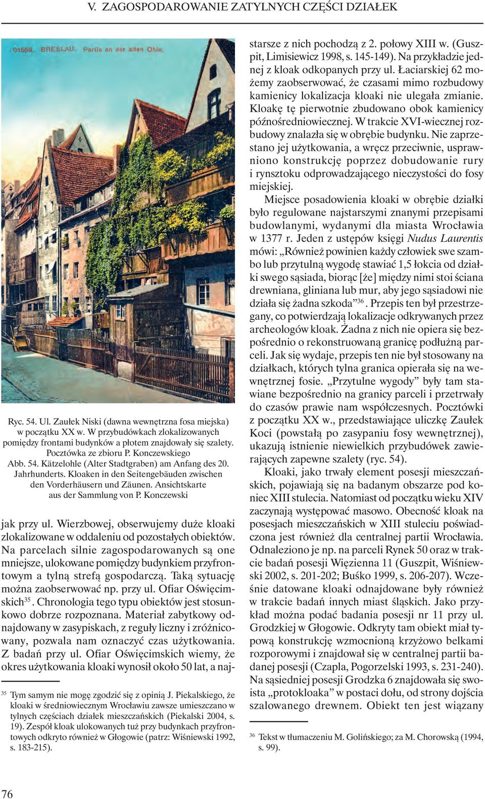 Konczewski 35 Tym samym nie mogę zgodzić się z opinią J. Piekalskiego, że kloaki w średniowiecznym Wrocławiu zawsze umieszczano w tylnych częściach działek mieszczańskich (Piekalski 2004, s. 19).