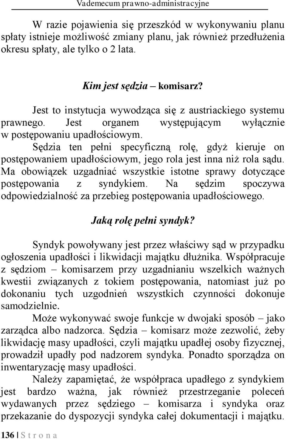 Sędzia ten pełni specyficzną rolę, gdyż kieruje on postępowaniem upadłościowym, jego rola jest inna niż rola sądu. Ma obowiązek uzgadniać wszystkie istotne sprawy dotyczące postępowania z syndykiem.