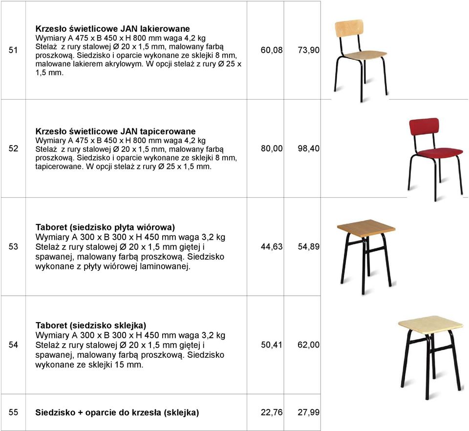 Siedzisko i oparcie wykonane ze sklejki 8 mm, tapicerowane. W opcji stelaż z rury Ø 25 x 1,5 mm.