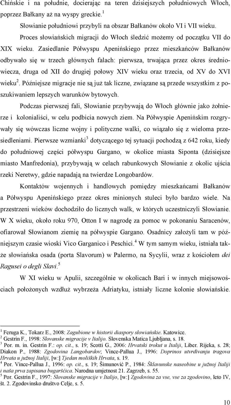 Zasiedlanie Półwyspu Apenińskiego przez mieszkańców Bałkanów odbywało się w trzech głównych falach: pierwsza, trwająca przez okres średniowiecza, druga od XII do drugiej połowy XIV wieku oraz