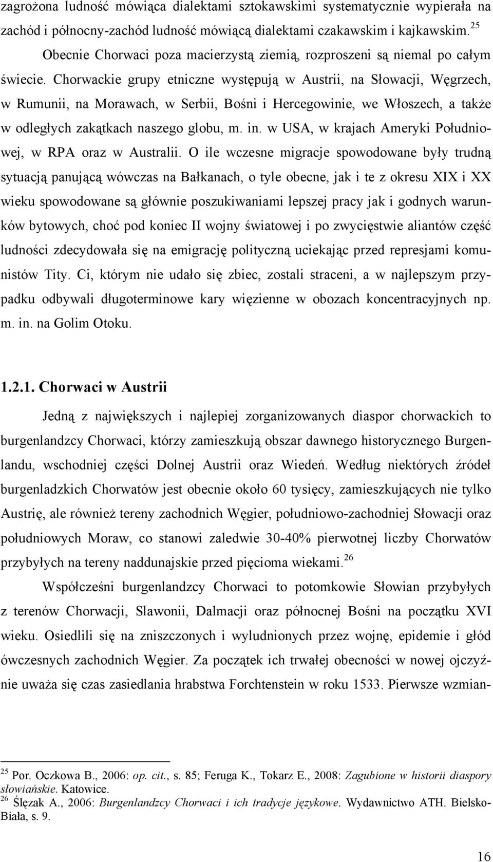 Chorwackie grupy etniczne występują w Austrii, na Słowacji, Węgrzech, w Rumunii, na Morawach, w Serbii, Bośni i Hercegowinie, we Włoszech, a także w odległych zakątkach naszego globu, m. in.