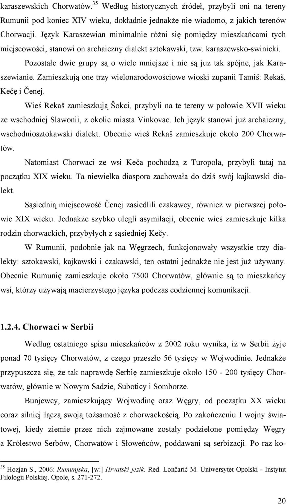 Pozostałe dwie grupy są o wiele mniejsze i nie są już tak spójne, jak Karaszewianie. Zamieszkują one trzy wielonarodowościowe wioski żupanii Tamiš: Rekaš, Kečę i Čenej.