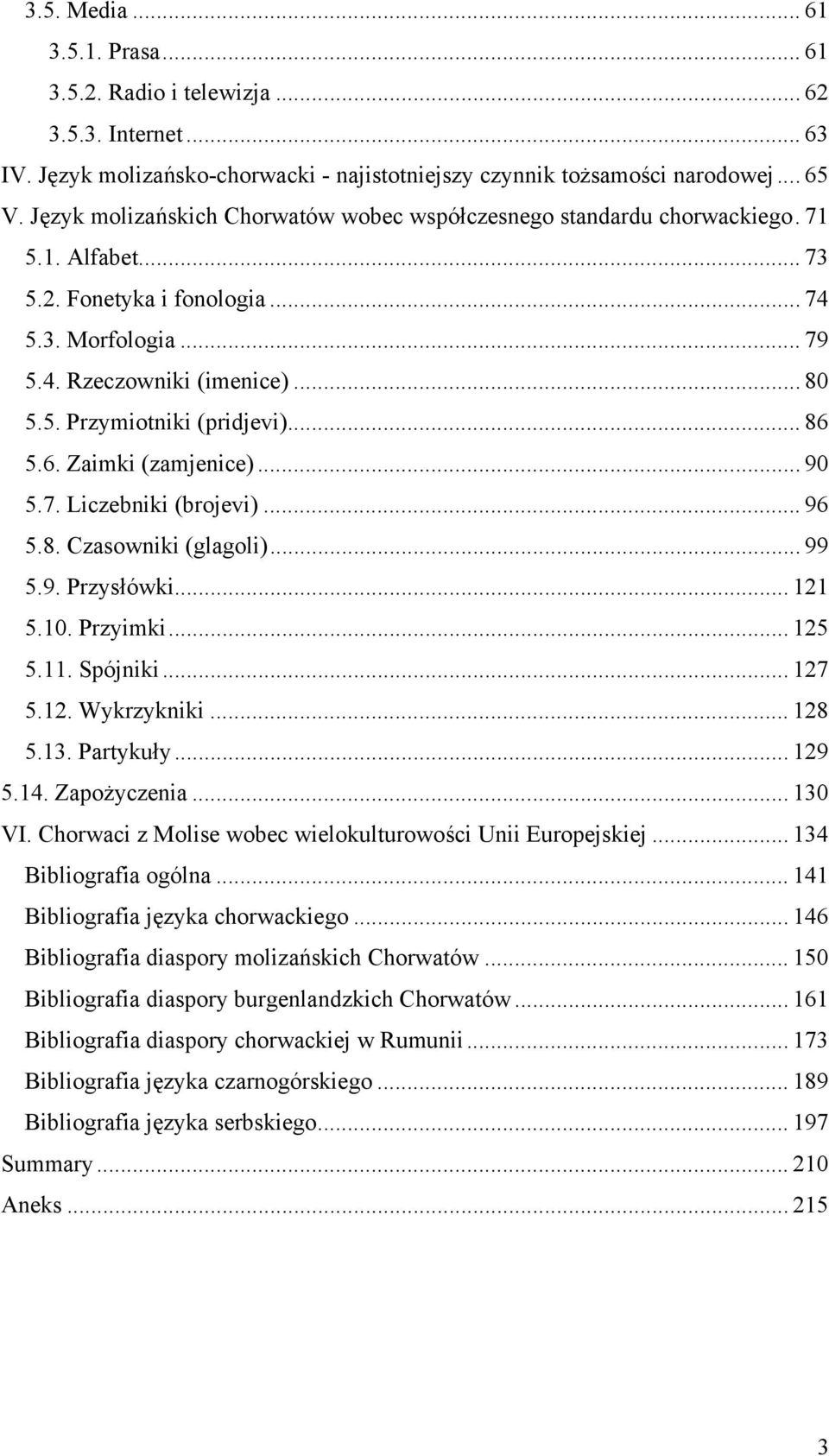 .. 86 5.6. Zaimki (zamjenice)... 90 5.7. Liczebniki (brojevi)... 96 5.8. Czasowniki (glagoli)... 99 5.9. Przysłówki... 121 5.10. Przyimki... 125 5.11. Spójniki... 127 5.12. Wykrzykniki... 128 5.13.