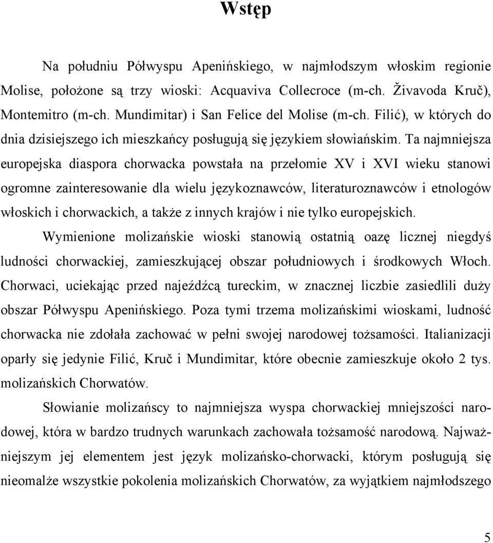 Ta najmniejsza europejska diaspora chorwacka powstała na przełomie XV i XVI wieku stanowi ogromne zainteresowanie dla wielu językoznawców, literaturoznawców i etnologów włoskich i chorwackich, a