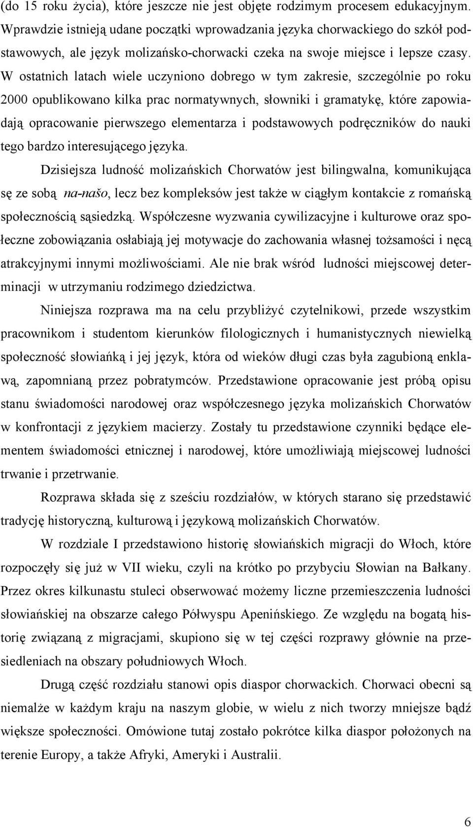 W ostatnich latach wiele uczyniono dobrego w tym zakresie, szczególnie po roku 2000 opublikowano kilka prac normatywnych, słowniki i gramatykę, które zapowiadają opracowanie pierwszego elementarza i