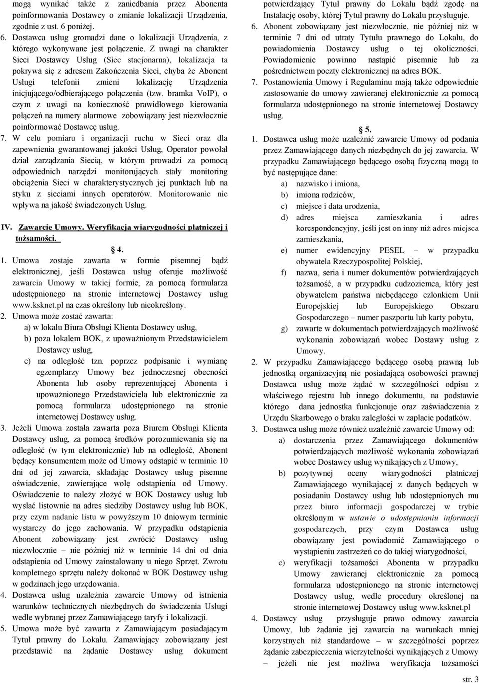 Z uwagi na charakter Sieci Dostawcy Usług (Siec stacjonarna), lokalizacja ta pokrywa się z adresem Zakończenia Sieci, chyba że Abonent Usługi telefonii zmieni lokalizację Urządzenia