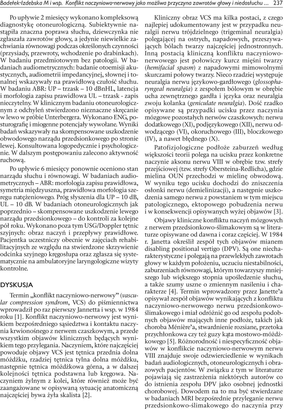 drabinkach). W badaniu przedmiotowym bez patologii. W badaniach audiometrycznych: badanie otoemisji akustycznych, audiometrii impedancyjnej, słownej i tonalnej wskazywały na prawidłową czułość słuchu.