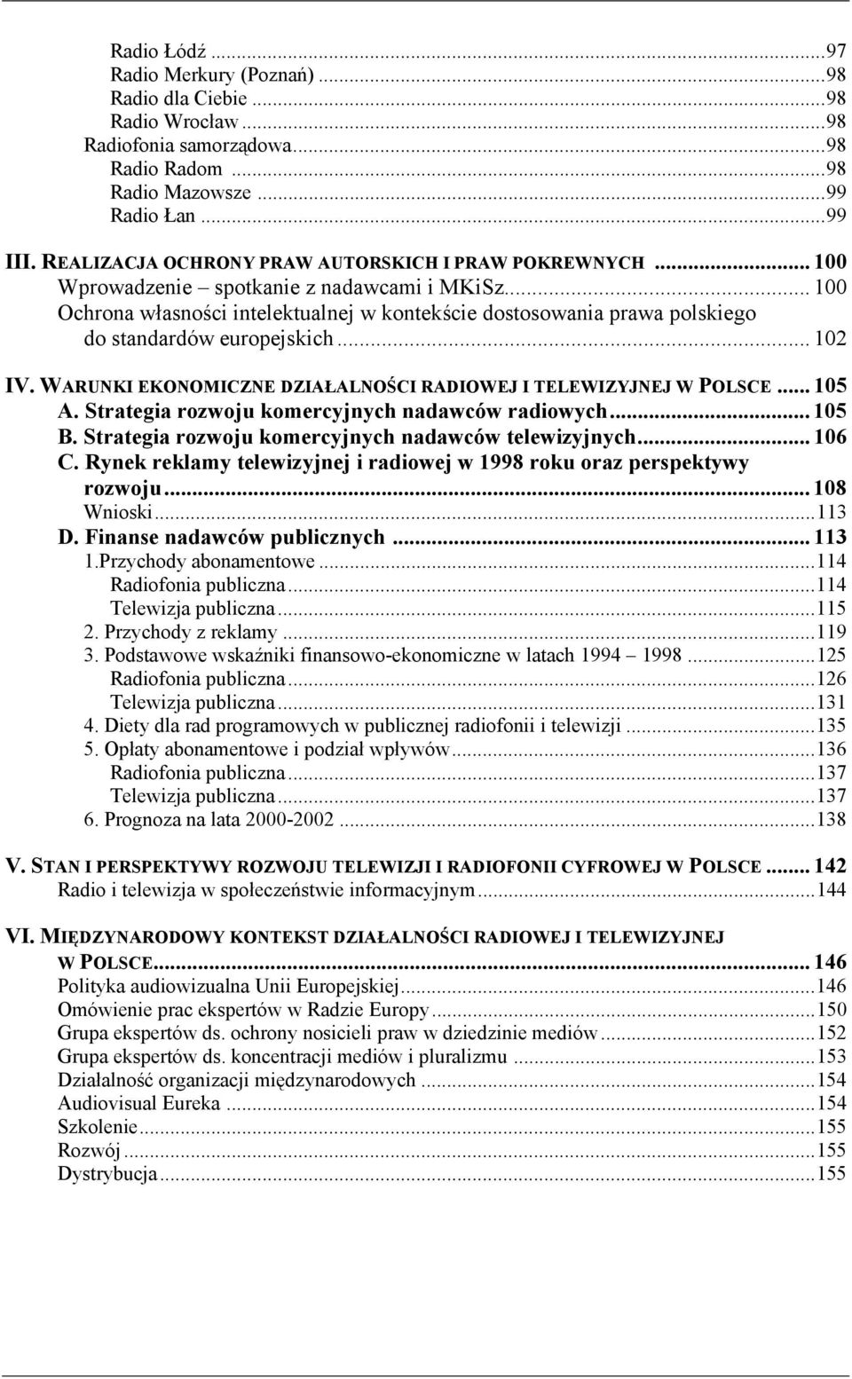 .. 100 Ochrona własności intelektualnej w kontekście dostosowania prawa polskiego do standardów europejskich... 102 IV. WARUNKI EKONOMICZNE DZIAŁALNOŚCI RADIOWEJ I TELEWIZYJNEJ W POLSCE... 105 A.