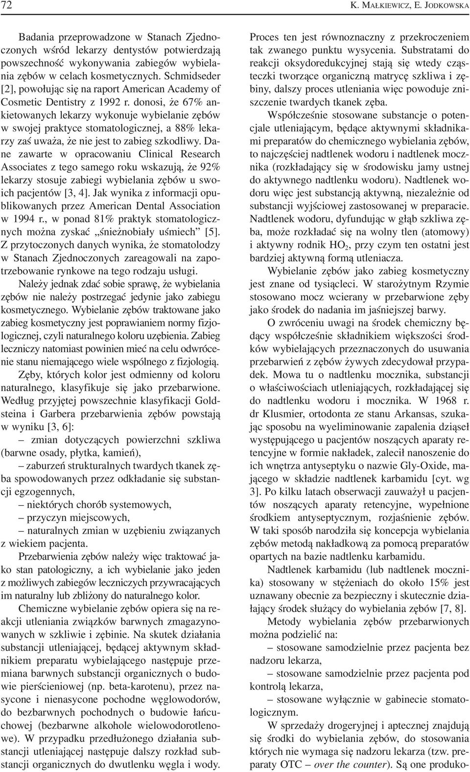 donosi, że 67% an kietowanych lekarzy wykonuje wybielanie zębów w swojej praktyce stomatologicznej, a 88% leka rzy zaś uważa, że nie jest to zabieg szkodliwy.